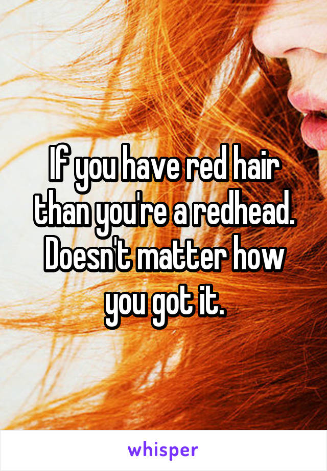 If you have red hair than you're a redhead. Doesn't matter how you got it.