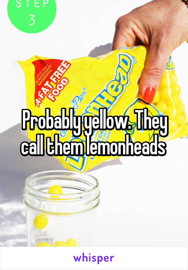 Probably yellow. They call them lemonheads 