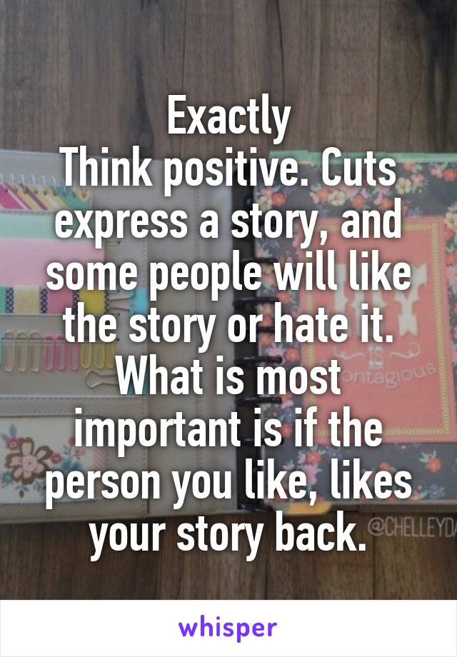 Exactly
Think positive. Cuts express a story, and some people will like the story or hate it. What is most important is if the person you like, likes your story back.