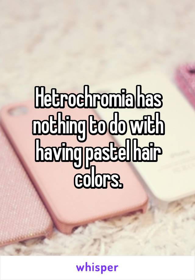 Hetrochromia has nothing to do with having pastel hair colors.