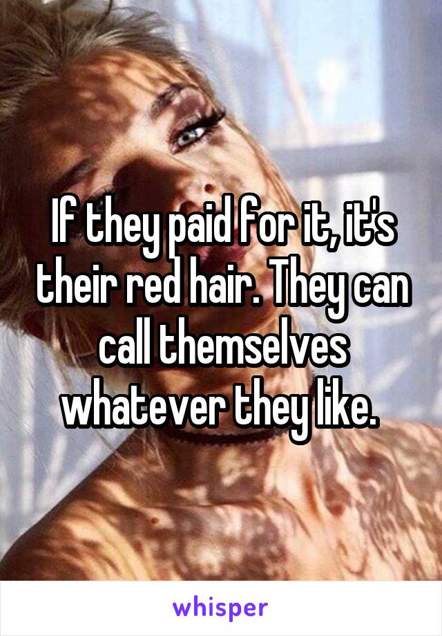 If they paid for it, it's their red hair. They can call themselves whatever they like. 