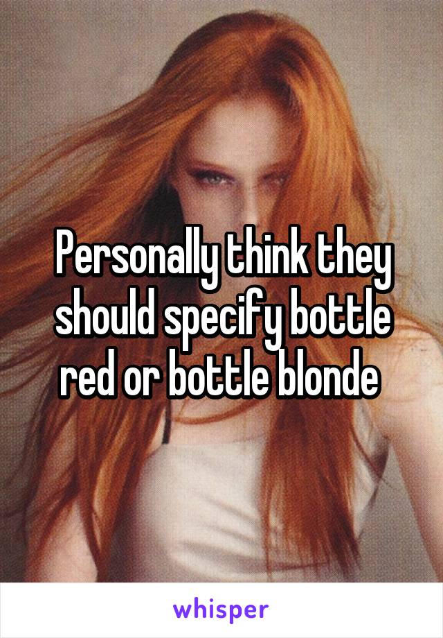 Personally think they should specify bottle red or bottle blonde 