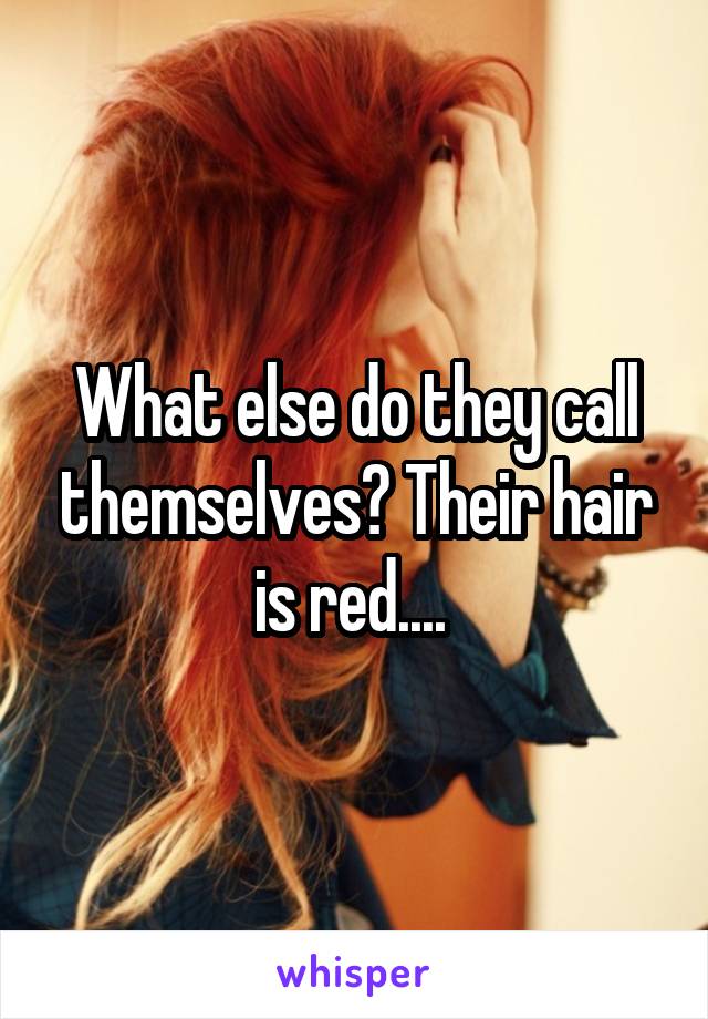 What else do they call themselves? Their hair is red.... 