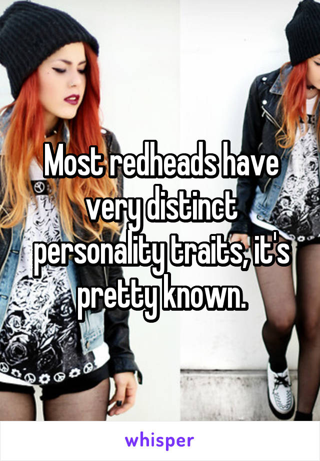 Most redheads have very distinct personality traits, it's pretty known.