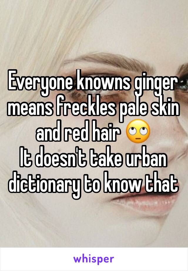 Everyone knowns ginger means freckles pale skin and red hair 🙄 
It doesn't take urban dictionary to know that 