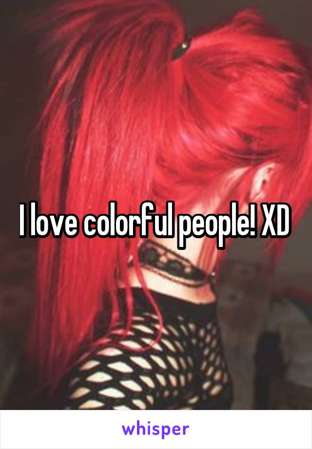 I love colorful people! XD 