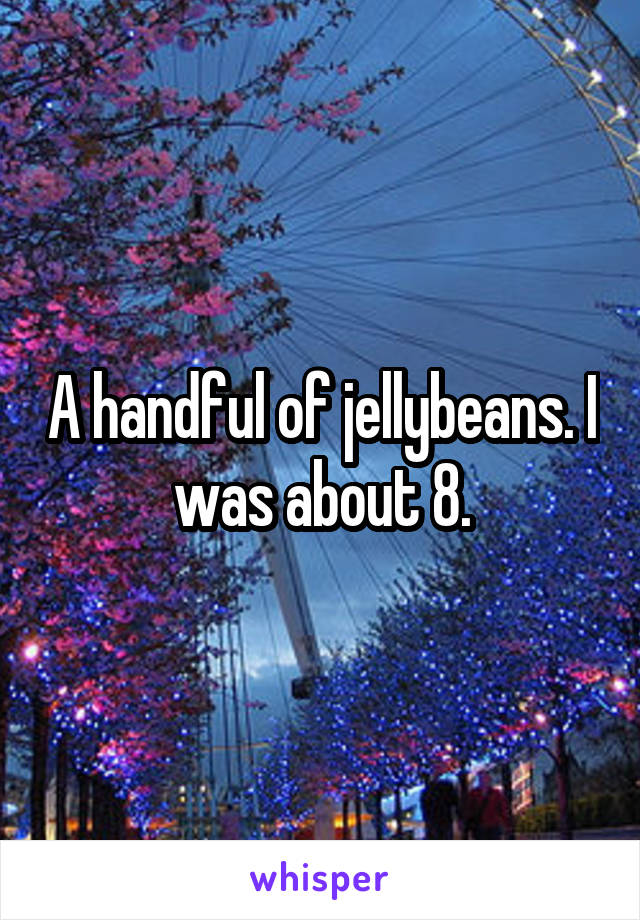 A handful of jellybeans. I was about 8.