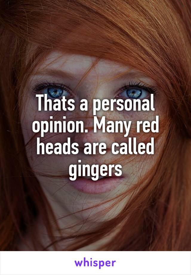 Thats a personal opinion. Many red heads are called gingers