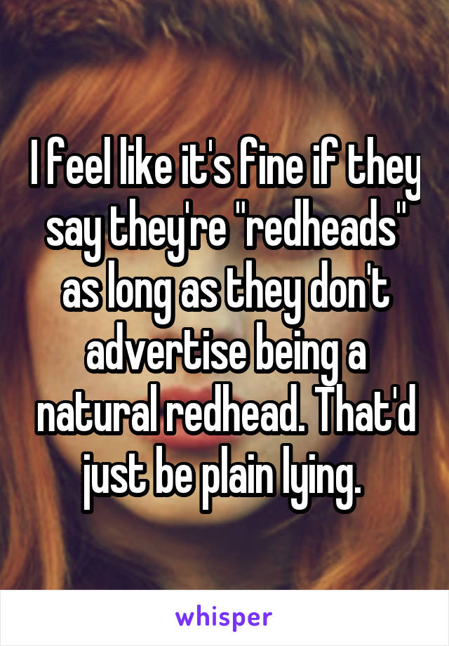 I feel like it's fine if they say they're "redheads" as long as they don't advertise being a natural redhead. That'd just be plain lying. 