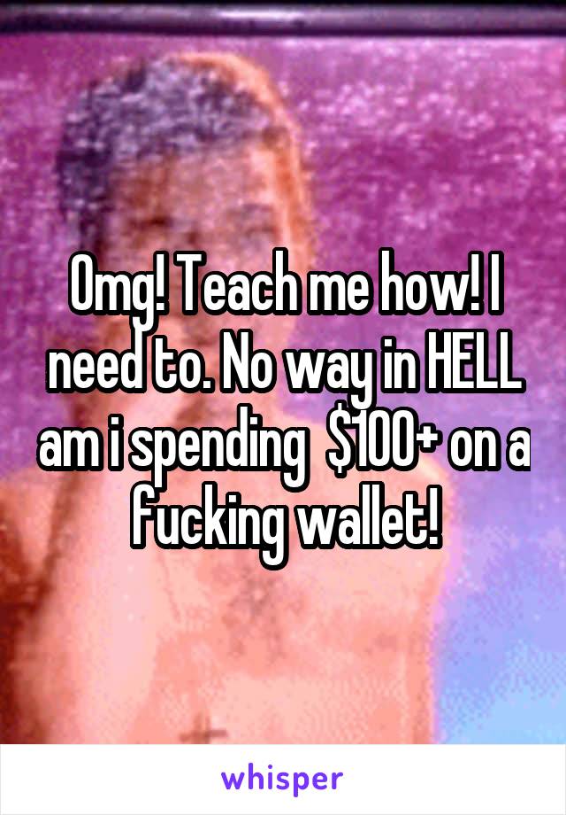 Omg! Teach me how! I need to. No way in HELL am i spending  $1OO+ on a fucking wallet!