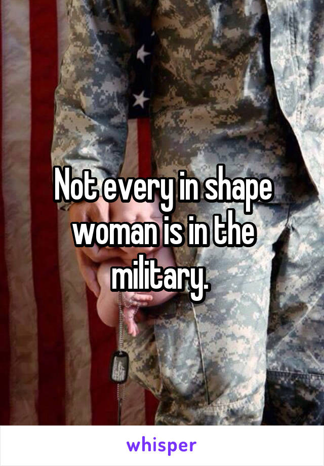 Not every in shape woman is in the military. 