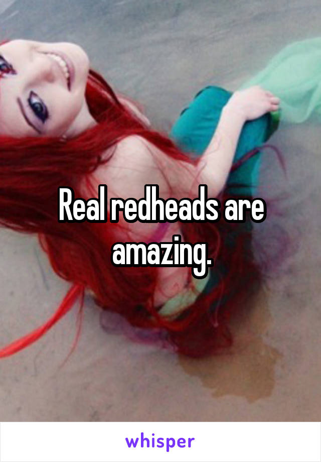 Real redheads are amazing.