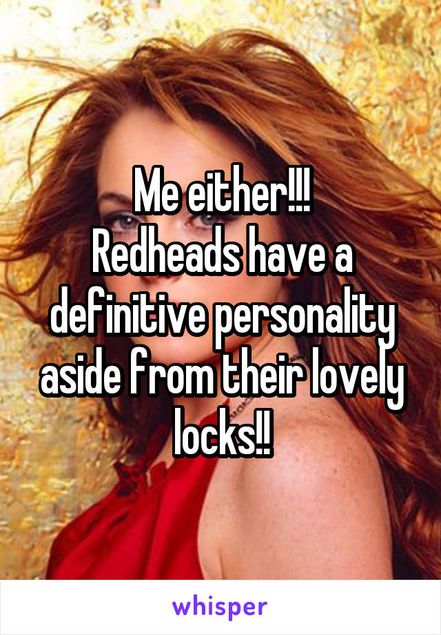 Me either!!!
Redheads have a definitive personality aside from their lovely locks!!