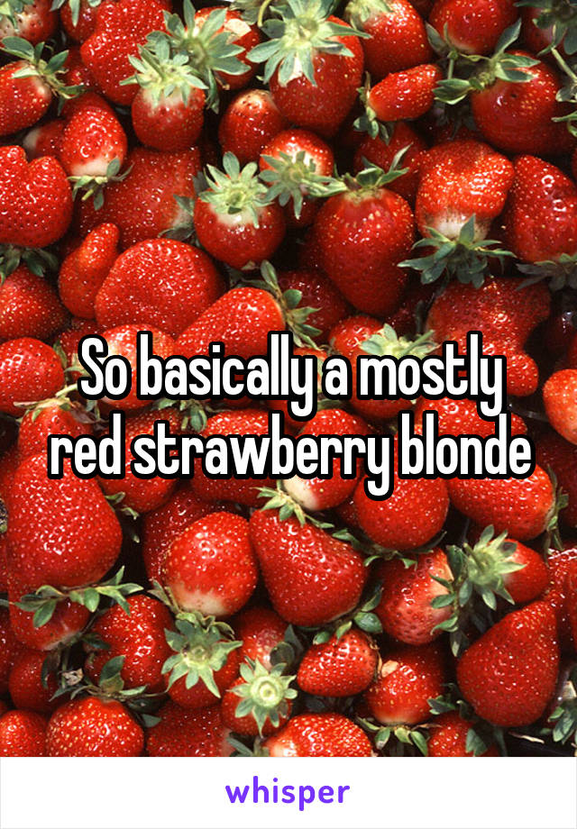 So basically a mostly red strawberry blonde