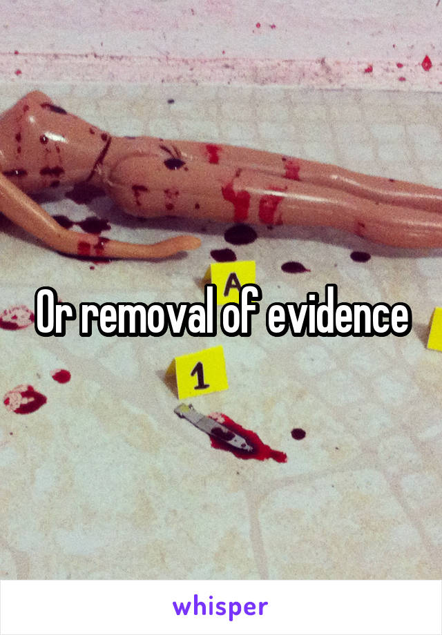 Or removal of evidence