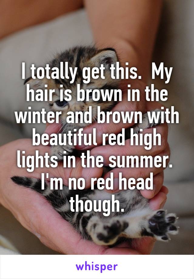 I totally get this.  My hair is brown in the winter and brown with beautiful red high lights in the summer.  I'm no red head though.