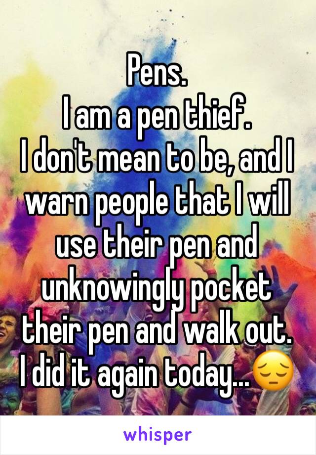 Pens.
I am a pen thief.
I don't mean to be, and I warn people that I will use their pen and unknowingly pocket their pen and walk out.
I did it again today...😔