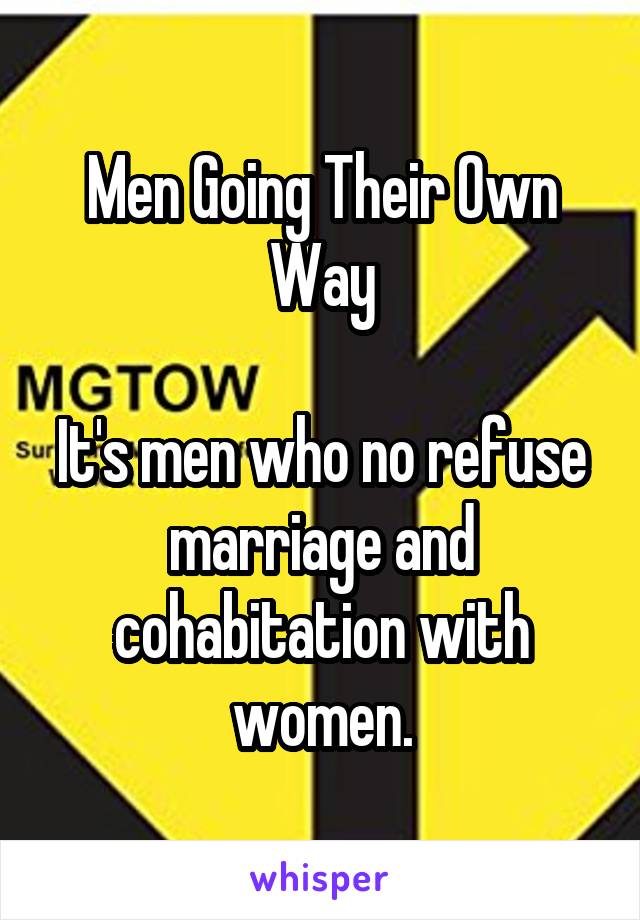 Men Going Their Own Way

It's men who no refuse marriage and cohabitation with women.