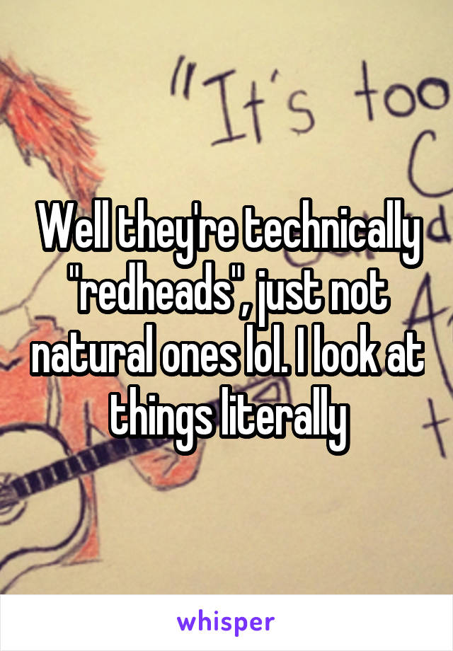 Well they're technically "redheads", just not natural ones lol. I look at things literally