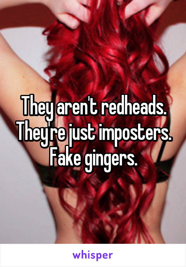 They aren't redheads. They're just imposters. Fake gingers.