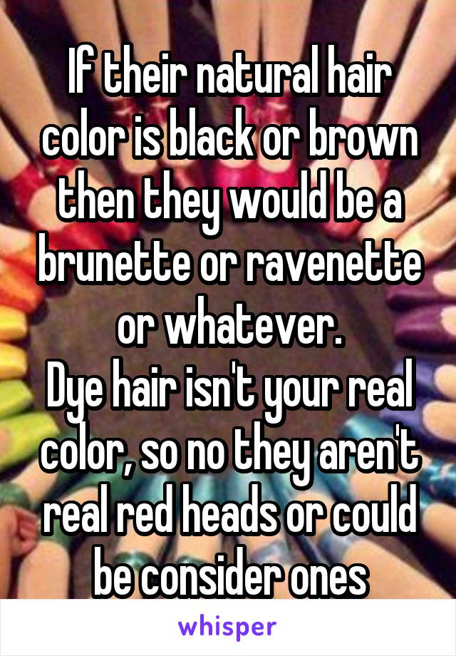 If their natural hair color is black or brown then they would be a brunette or ravenette or whatever.
Dye hair isn't your real color, so no they aren't real red heads or could be consider ones