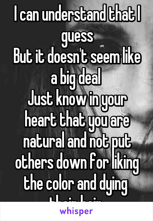 I can understand that I guess
But it doesn't seem like a big deal 
Just know in your heart that you are natural and not put others down for liking the color and dying  their hair 