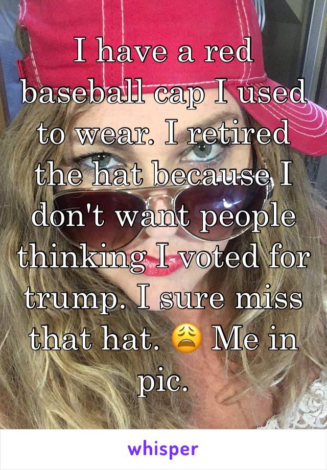 I have a red baseball cap I used to wear. I retired the hat because I don't want people thinking I voted for trump. I sure miss that hat. 😩 Me in pic.