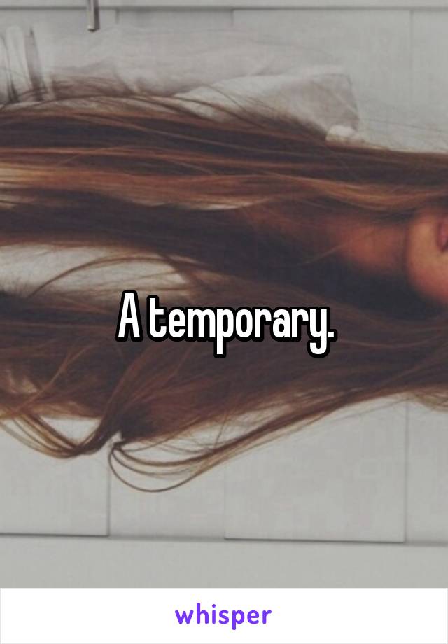 A temporary.