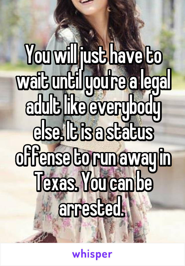 You will just have to wait until you're a legal adult like everybody else. It is a status offense to run away in Texas. You can be arrested. 