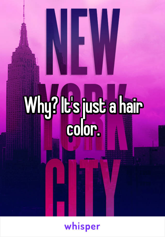 Why? It's just a hair color.