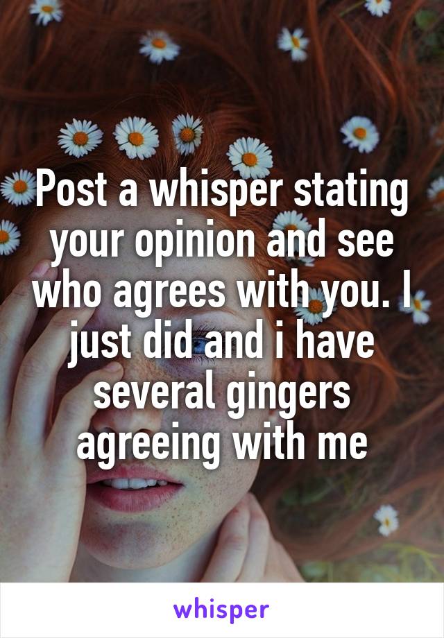 Post a whisper stating your opinion and see who agrees with you. I just did and i have several gingers agreeing with me