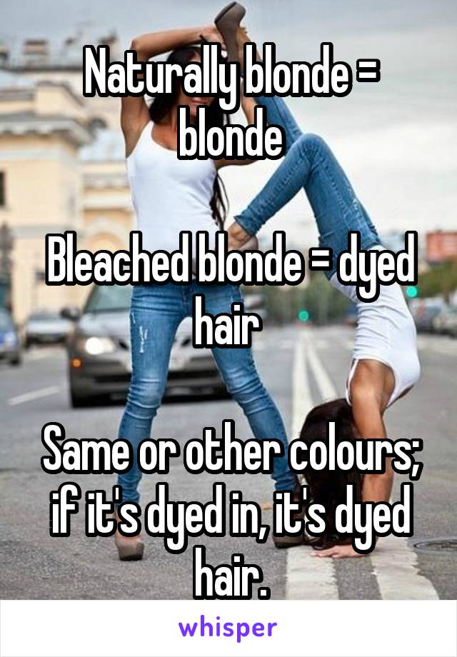 Naturally blonde = blonde

Bleached blonde = dyed hair 

Same or other colours; if it's dyed in, it's dyed hair.