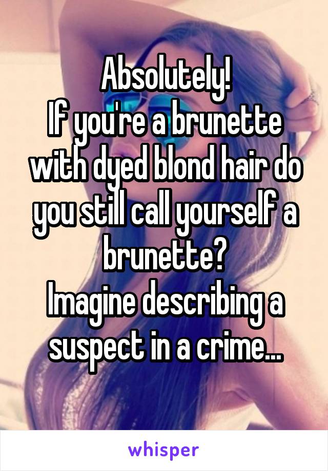 Absolutely!
If you're a brunette with dyed blond hair do you still call yourself a brunette?
Imagine describing a suspect in a crime...
