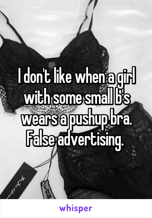 I don't like when a girl with some small b's wears a pushup bra. False advertising. 