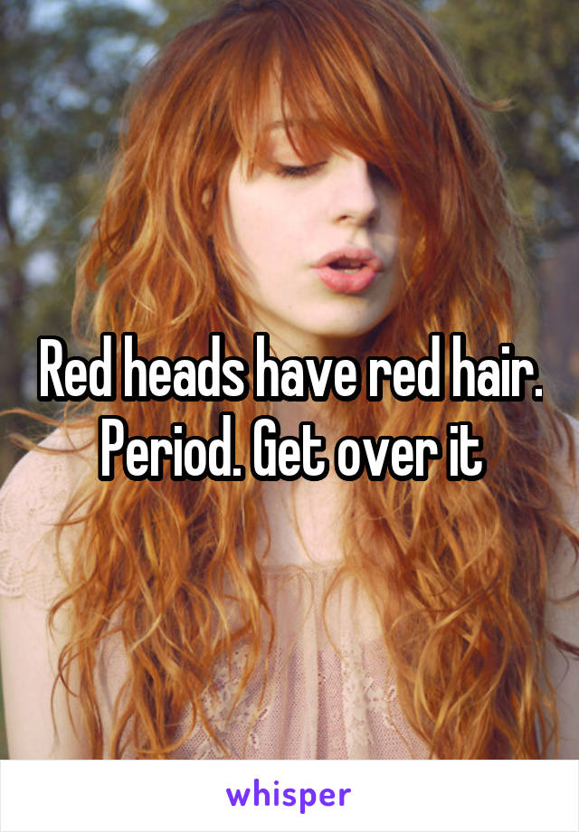 Red heads have red hair. Period. Get over it