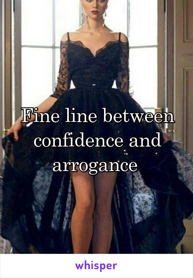 Fine line between confidence and arrogance 