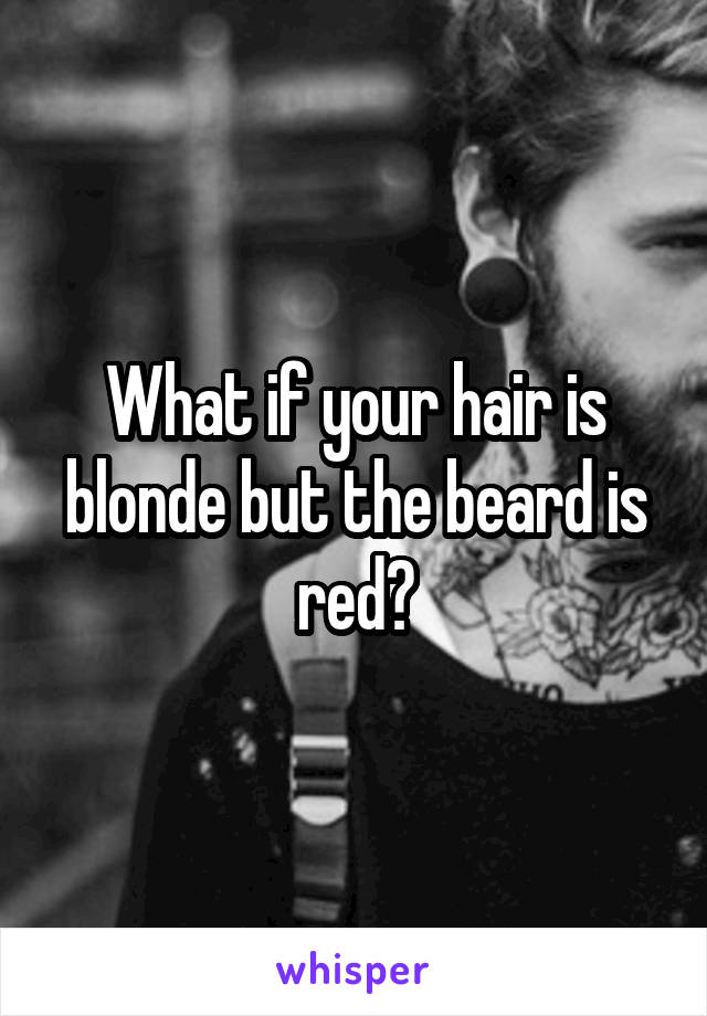 What if your hair is blonde but the beard is red?