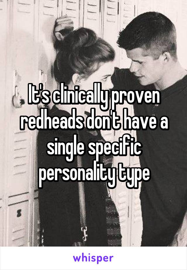 It's clinically proven redheads don't have a single specific personality type