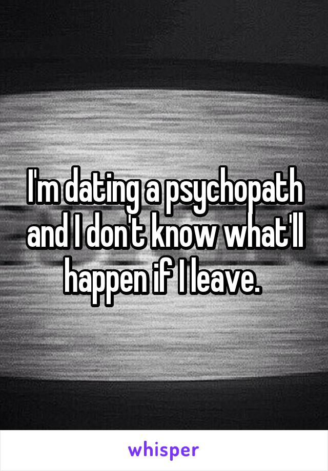 I'm dating a psychopath and I don't know what'll happen if I leave. 