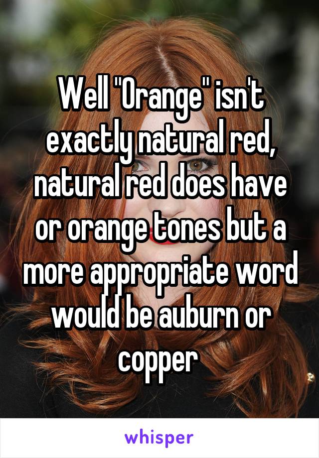 Well "Orange" isn't exactly natural red, natural red does have or orange tones but a more appropriate word would be auburn or copper 