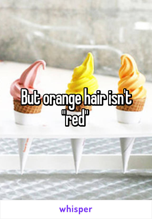 But orange hair isn't "red" 