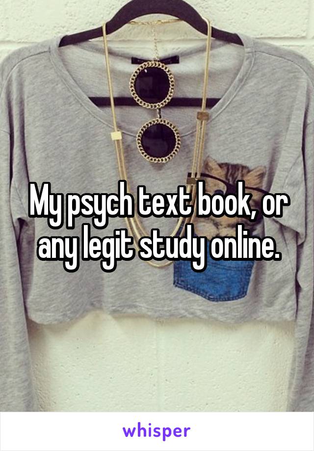 My psych text book, or any legit study online.