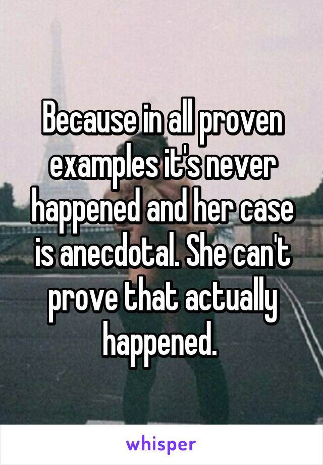 Because in all proven examples it's never happened and her case is anecdotal. She can't prove that actually happened. 