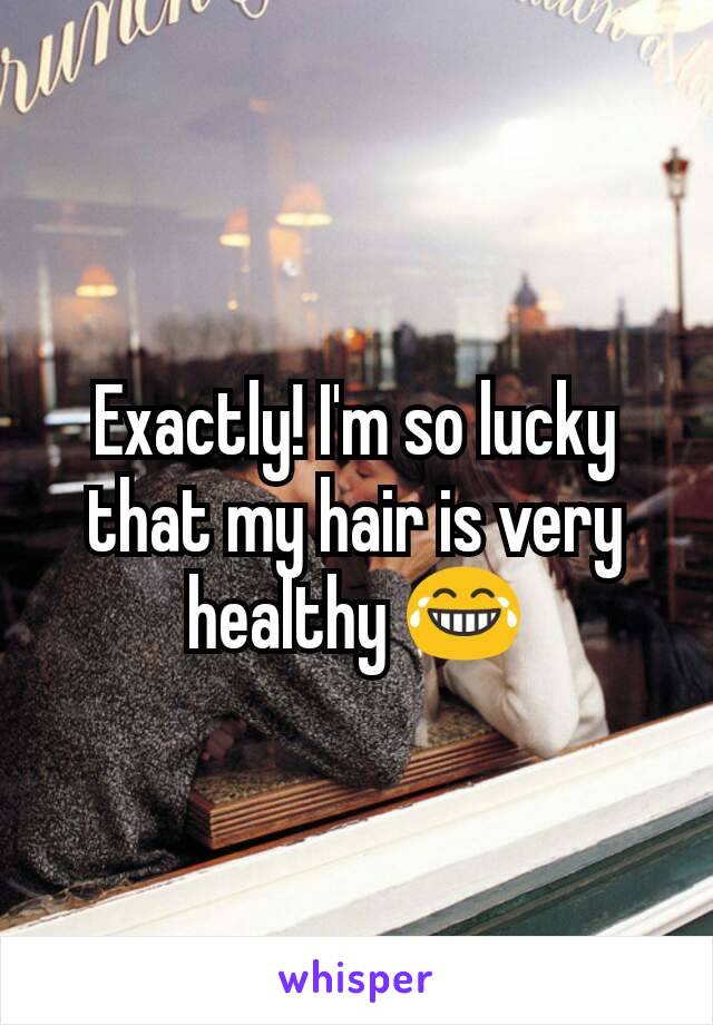 Exactly! I'm so lucky that my hair is very healthy 😂