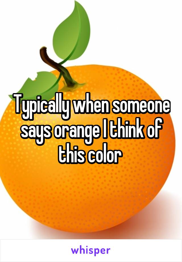 Typically when someone says orange I think of this color 