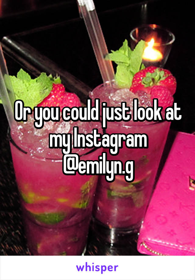 Or you could just look at my Instagram @emilyn.g