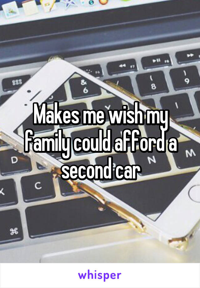 Makes me wish my family could afford a second car