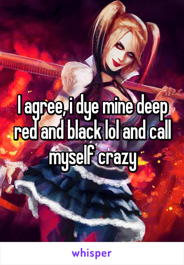 I agree, i dye mine deep red and black lol and call myself crazy