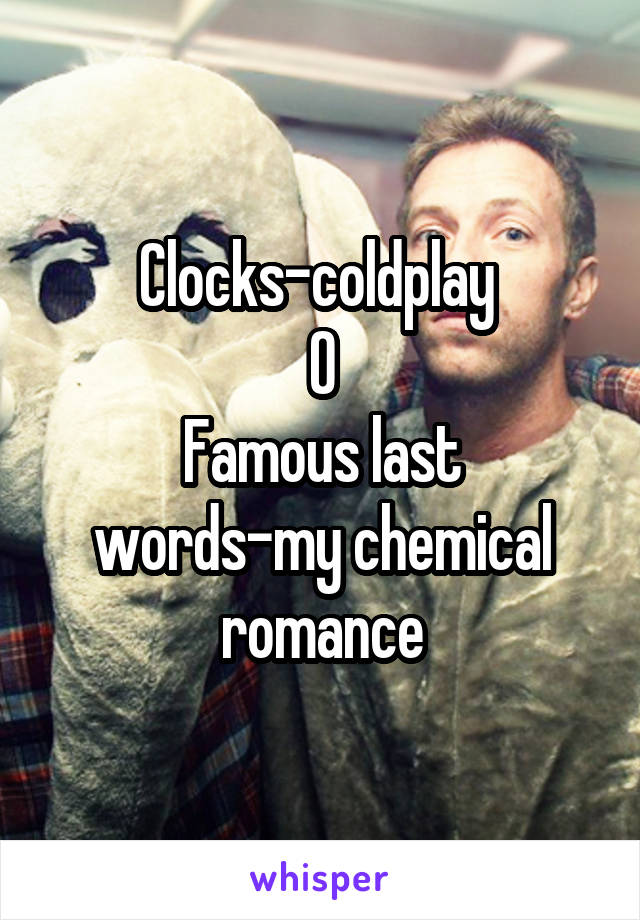 Clocks-coldplay 
O
Famous last words-my chemical romance