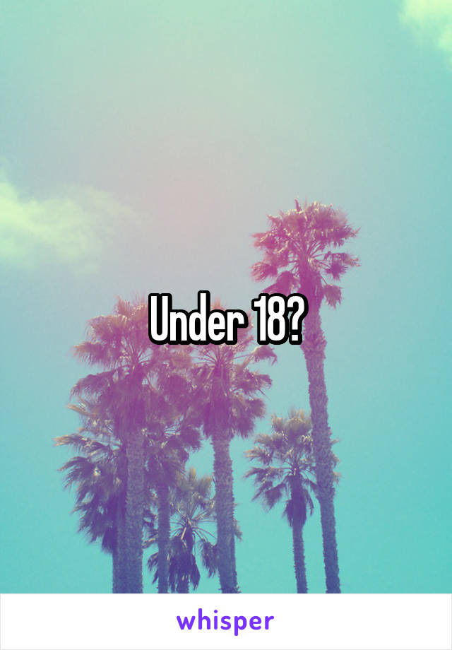 Under 18?